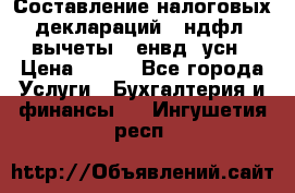 Составление налоговых деклараций 3-ндфл (вычеты), енвд, усн › Цена ­ 300 - Все города Услуги » Бухгалтерия и финансы   . Ингушетия респ.